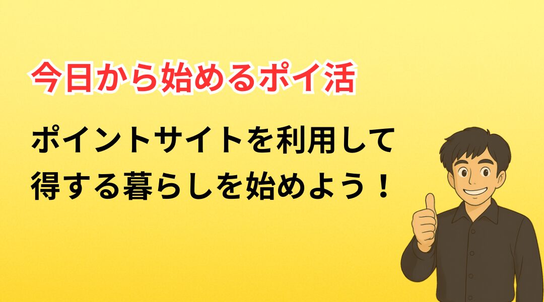 今日から始めるポイ活|ポイントサイトを使って損しない暮らしを！